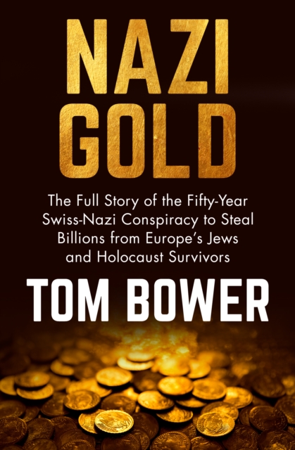 Nazi Gold : The Full Story of the Fifty-Year Swiss-Nazi Conspiracy to Steal Billions from Europe's Jews and Holocaust Survivors, EPUB eBook