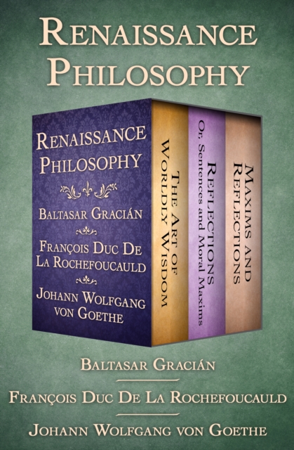 Renaissance Philosophy : The Art of Worldly Wisdom; Reflections: Or, Sentences and Moral Maxims; and Maxims and Reflections, EPUB eBook