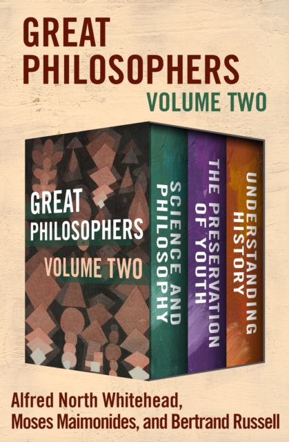 Great Philosophers Volume Two : Science and Philosophy, The Preservation of Youth, and Understanding History, EPUB eBook