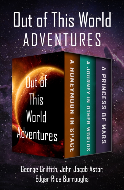 Out of This World Adventures : A Honeymoon in Space, A Journey in Other Worlds, and A Princess of Mars, EPUB eBook