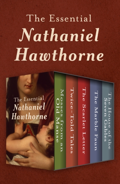 The Essential Nathaniel Hawthorne : Mosses from an Old Manse, Twice-Told Tales, The Scarlet Letter, The Marble Faun, and The House of the Seven Gables, EPUB eBook
