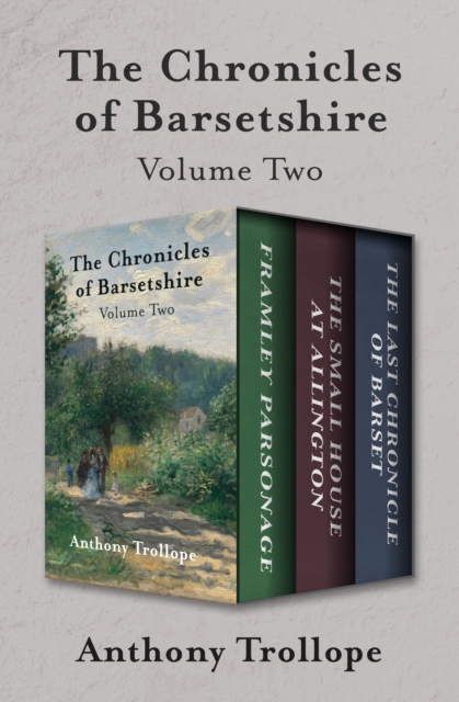 The Chronicles of Barsetshire Volume Two : Framley Parsonage, The Small House at Allington, and The Last Chronicle of Barset, EPUB eBook