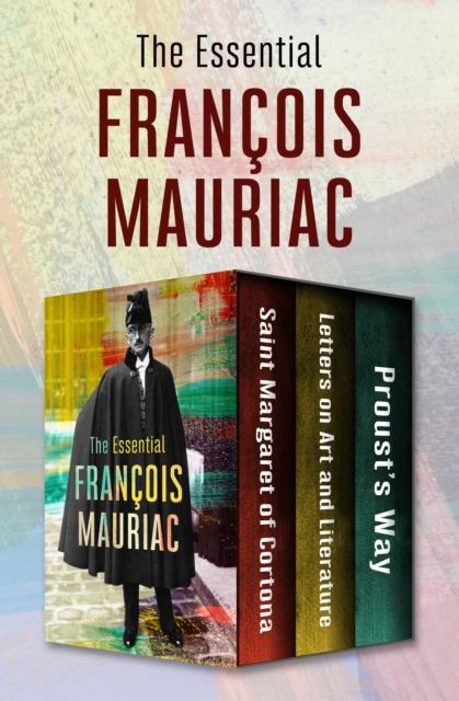 The Essential Francois Mauriac : Saint Margaret of Cortona, Letters on Art and Literature, and Proust's Way, EPUB eBook