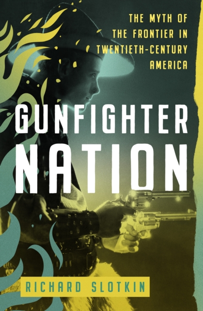 Gunfighter Nation : The Myth of the Frontier in Twentieth-Century America, EPUB eBook