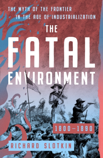 The Fatal Environment : The Myth of the Frontier in the Age of Industrialization, 1800-1890, EPUB eBook