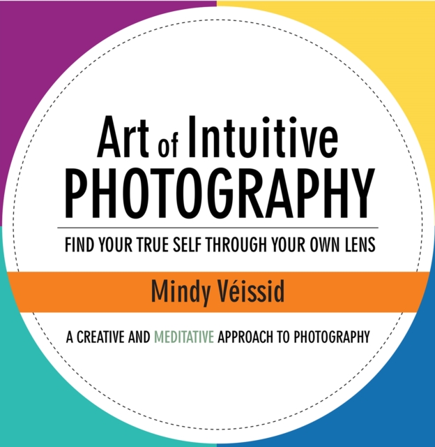 Art of Intuitive Photography : Find Your True Self Through Your Own Lens, EPUB eBook