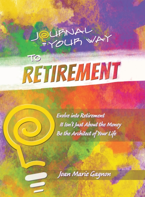 Journal Your Way to Retirement : Evolve into Retirement It Isn't Just About the Money Be the Architect of Your Life, EPUB eBook