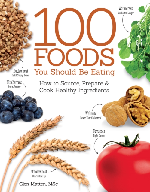 100 Foods You Should Be Eating : How to Source, Prepare & Cook Healthy Ingredients, Paperback / softback Book