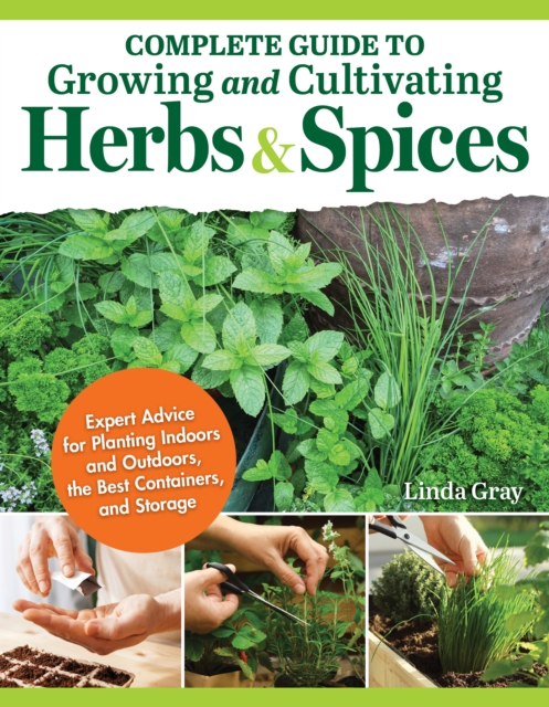 Complete Guide to Growing and Cultivating Herbs and Spices : Expert Advice for Planting Indoors and Outdoors, the Best Containers, and Storage, Paperback / softback Book