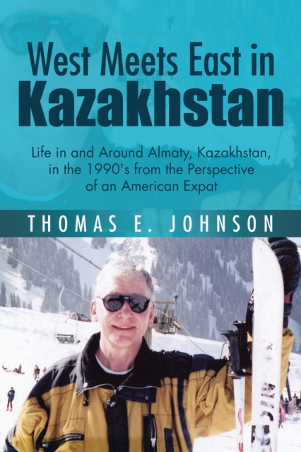West Meets East in Kazakhstan : Life in and Around Almaty, Kazakhstan, in the 1990'S from the Perspective of an American Expat, EPUB eBook
