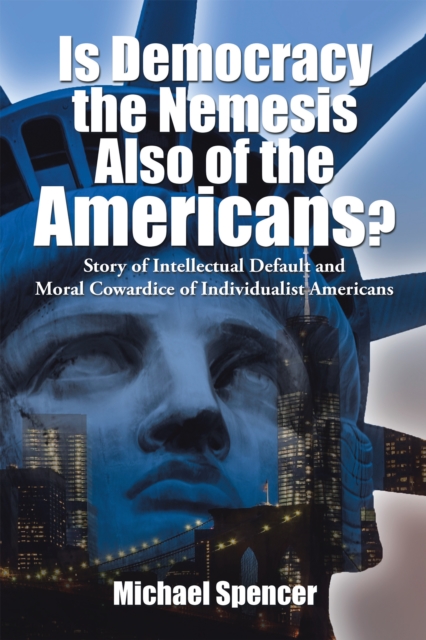 Is Democracy the Nemesis Also of the Americans? : Story of Intellectual Default and Moral Cowardice of Individualist Americans, EPUB eBook