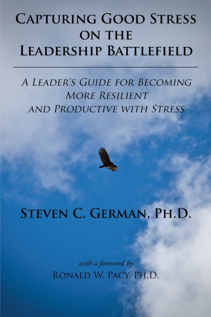 Capturing Good Stress on the Leadership Battlefield : A Leader's Guide for Becoming More Resilient and Productive with Stress, EPUB eBook