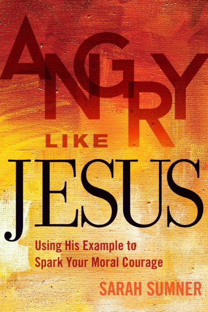 Angry Like Jesus : Using His Example to Spark Your Moral Courage, EPUB eBook