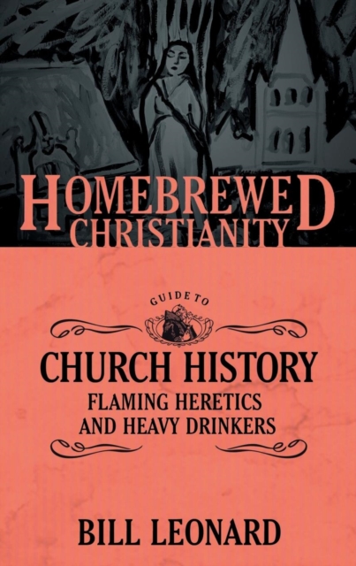 The Homebrewed Christianity Guide to Church History : Flaming Heretics and Heavy Drinkers, Paperback / softback Book