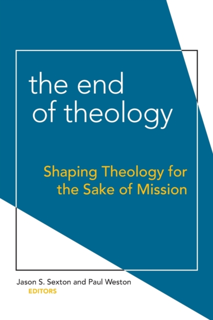 The End of Theology : Shaping Theology for the Sake of Mission, Paperback / softback Book