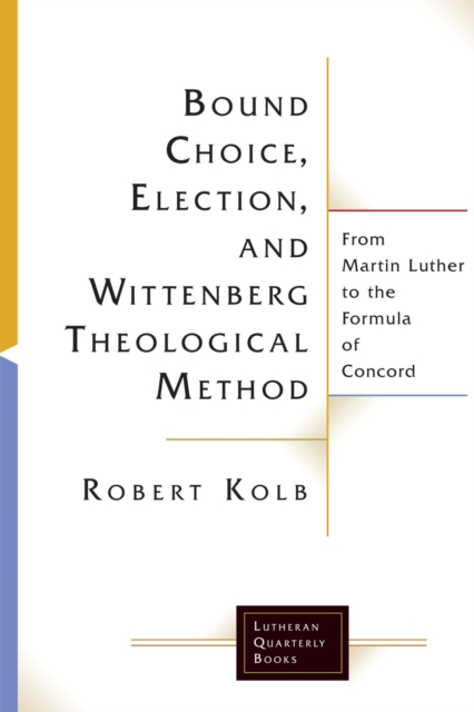 Bound Choice, Election, and Wittenberg Theological Method : From Martin Luther to the Formula of Concord, EPUB eBook