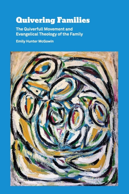 Quivering Families : The Quiverfull Movement and Evangelical Theology of the Family, Paperback / softback Book