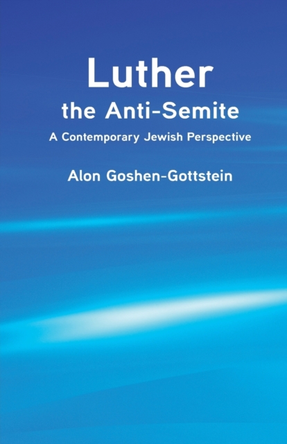 Luther the Anti-Semite : A Contemporary Jewish Perspective, Paperback / softback Book