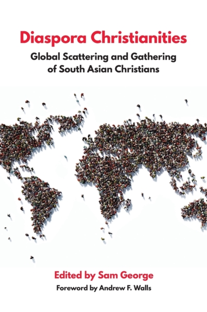 Diaspora Christianities : Global Scattering and Gathering of South Asian Christians, Paperback / softback Book