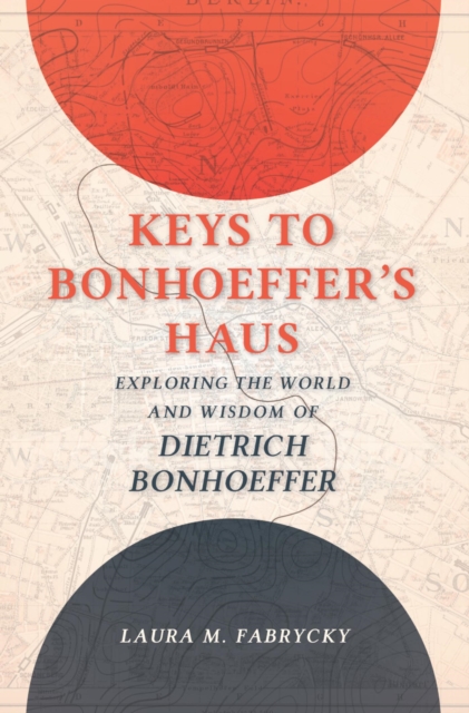 Keys to Bonhoeffer's Haus : Exploring the World and Wisdom of Dietrich Bonhoeffer, EPUB eBook