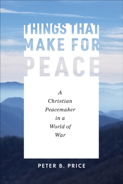 Things That Make for Peace : A Christian Peacemaker in a World of War, EPUB eBook