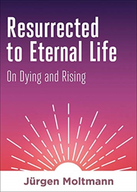 Resurrected to Eternal Life : On Dying and Rising, Hardback Book