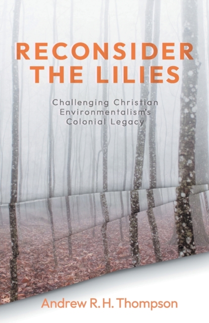 Reconsider the Lilies : Challenging Christian Environmentalism's Colonial Legacy, Paperback / softback Book
