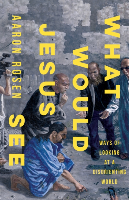 What Would Jesus See: Ways of Looking at a Disorienting World, EPUB eBook