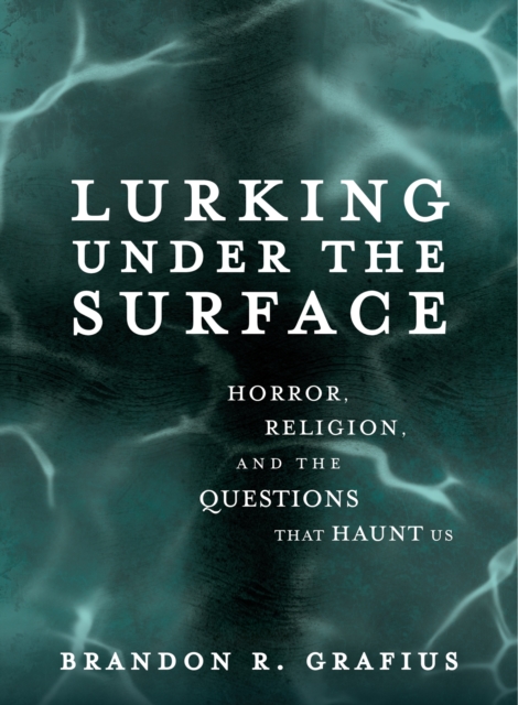 Lurking Under the Surface : Horror, Religion, and the Questions that Haunt Us, EPUB eBook