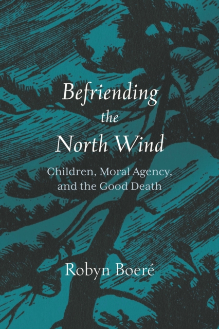 Befriending the North Wind : Children, Moral Agency, and the Good Death, EPUB eBook