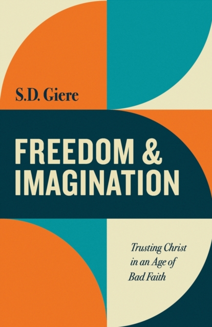 Freedom and Imagination : Trusting Christ in an Age of Bad Faith, Paperback / softback Book