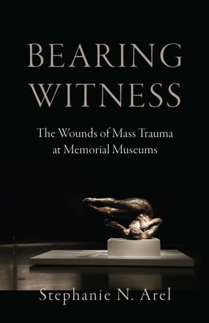 Bearing Witness : The Wounds of Mass Trauma at Memorial Museums, EPUB eBook