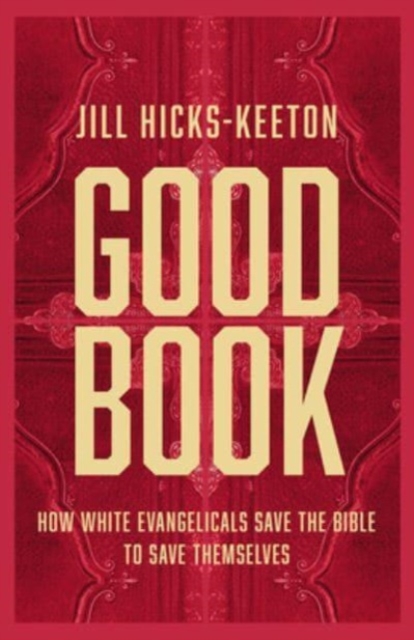 Good Book : How White Evangelicals Save the Bible to Save Themselves, Hardback Book