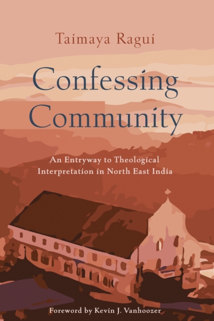 Confessing Community : An Entryway to Theological Interpretation in North East India, Paperback / softback Book