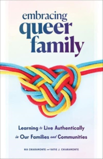 Embracing Queer Family : Learning to Live Authentically in Our Families and Communities, Hardback Book