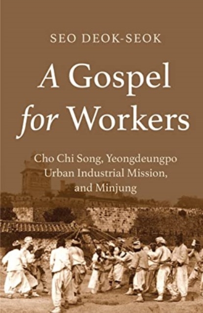A Gospel for Workers : Cho Chi Song, Yeongdeungpo Urban Industrial Mission, and Minjung, Paperback / softback Book
