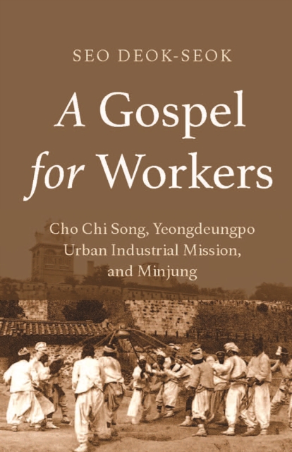 Gospel for Workers : Cho Chi Song, Yeongdeungpo Urban Industrial Mission, and Minjung, EPUB eBook