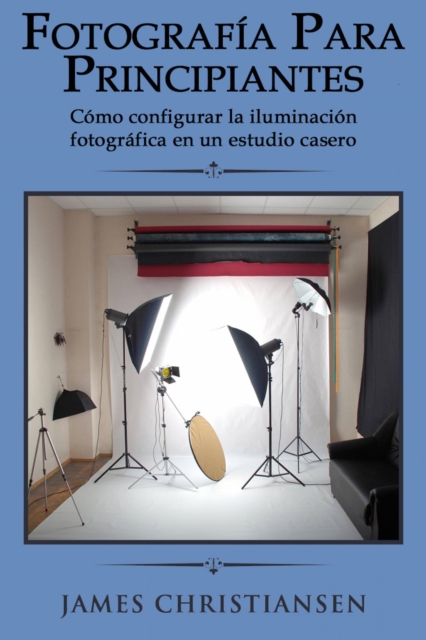 Fotografia para principiantes: Como configurar la iluminacion fotografica en un estudio casero, EPUB eBook