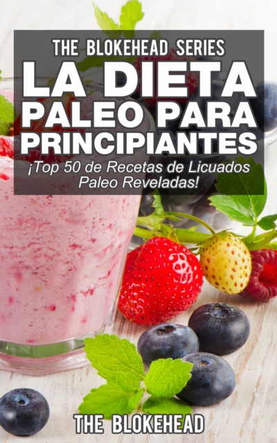 La Dieta Paleo Para Principiantes !Top 50 de Recetas de Licuados Paleo Reveladas!, EPUB eBook