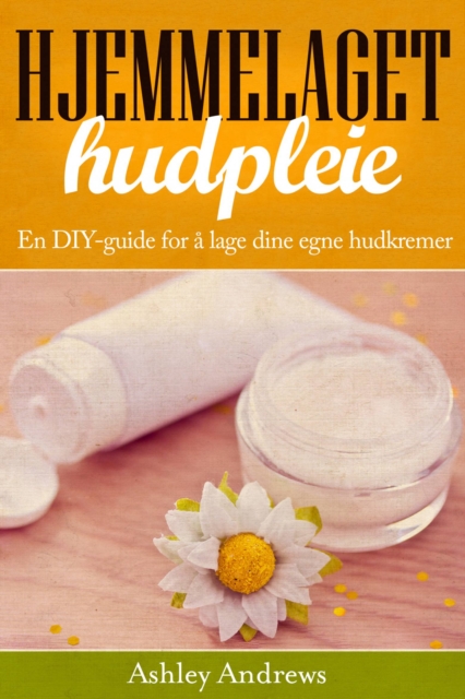 Hjemmelaget hudpleie: En DIY-guide for a lage dine egne hudkremer, EPUB eBook