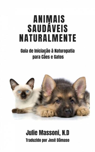 Animais Saudaveis Naturalmente Guia de Iniciacao a Naturopatia para Caes e Gatos, EPUB eBook