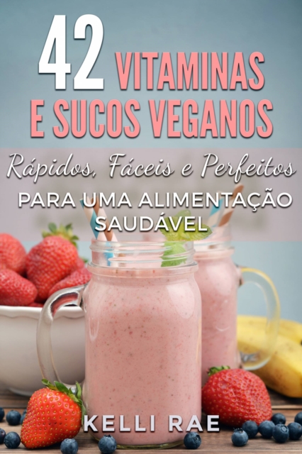 42 Vitaminas e Sucos Veganos: Rapidos, Faceis e Perfeitos para uma Alimentacao Saudavel, EPUB eBook
