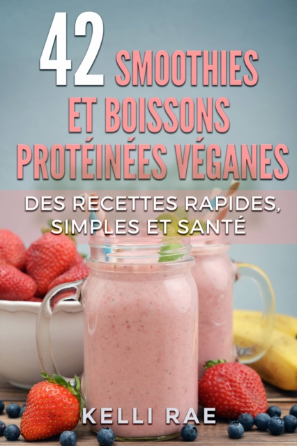 42 smoothies et boissons proteinees veganes: Des recettes rapides, simples et sante, EPUB eBook