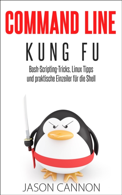 Command Line Kung Fu: Bash-Scripting-Tricks, Linux-Tipps und praktische Einzeiler fur die Shell, EPUB eBook