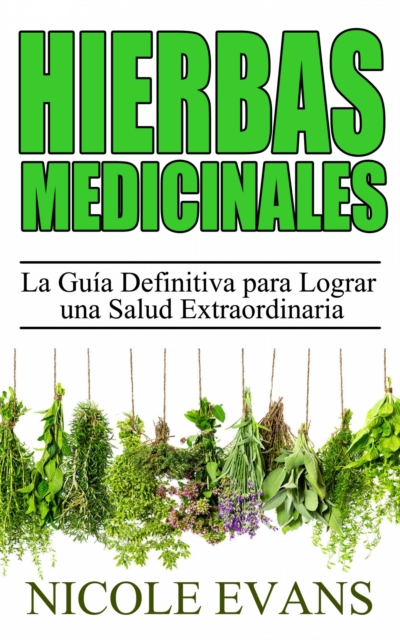 Hierbas Medicinales:  La Guia Definitiva para Lograr una Salud Extraordinaria, EPUB eBook