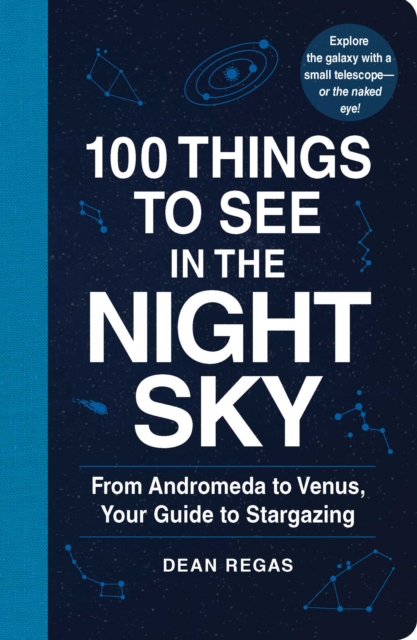 100 Things to See in the Night Sky : From Planets and Satellites to Meteors and Constellations, Your Guide to Stargazing, Paperback / softback Book