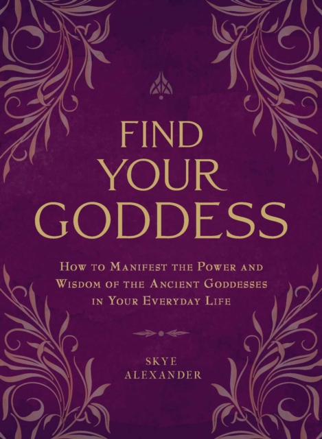 Find Your Goddess : How to Manifest the Power and Wisdom of the Ancient Goddesses in Your Everyday Life, EPUB eBook
