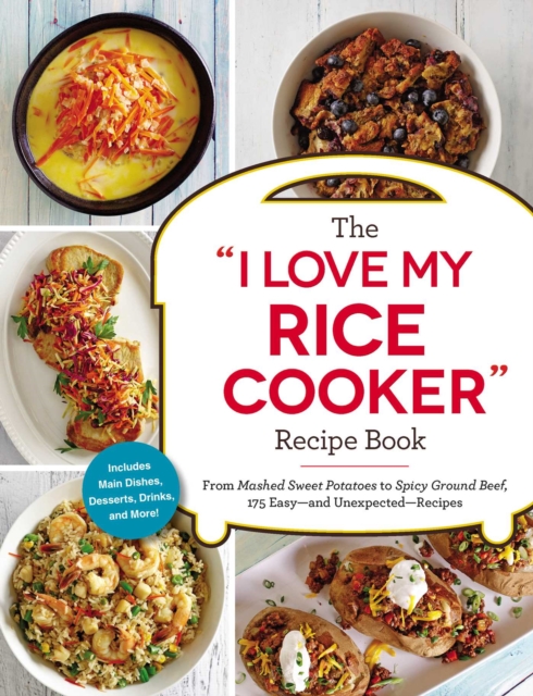 The "I Love My Rice Cooker" Recipe Book : From Mashed Sweet Potatoes to Spicy Ground Beef, 175 Easy--and Unexpected--Recipes, EPUB eBook