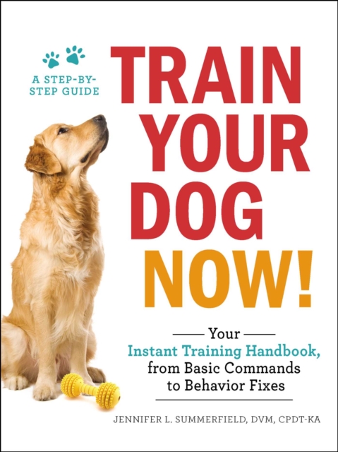 Train Your Dog Now! : Your Instant Training Handbook, from Basic Commands to Behavior Fixes, EPUB eBook
