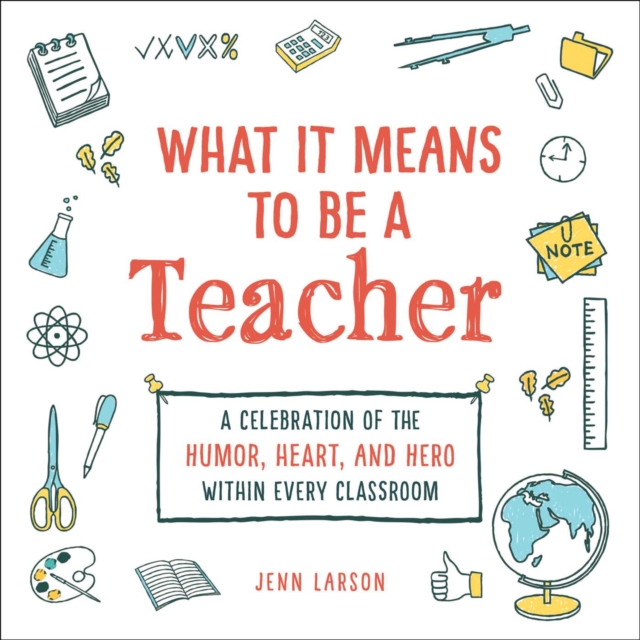 What It Means to Be a Teacher : A Celebration of the Humor, Heart, and Hero in Every Classroom, Hardback Book